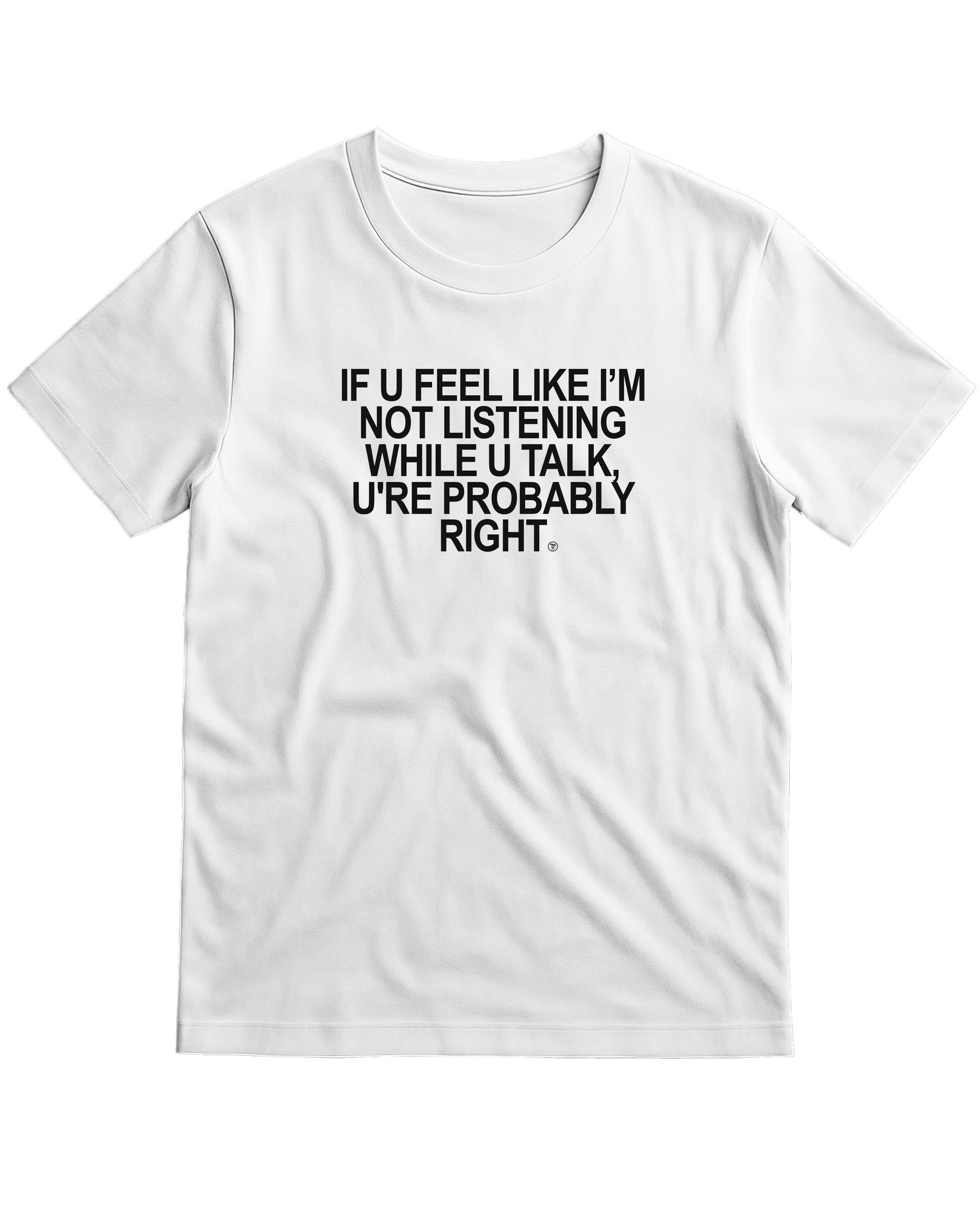 IF U FEEL LIKE I'M NOT LISTENING WHILE YOU TALK, U'RE PROBABLY RIGHT