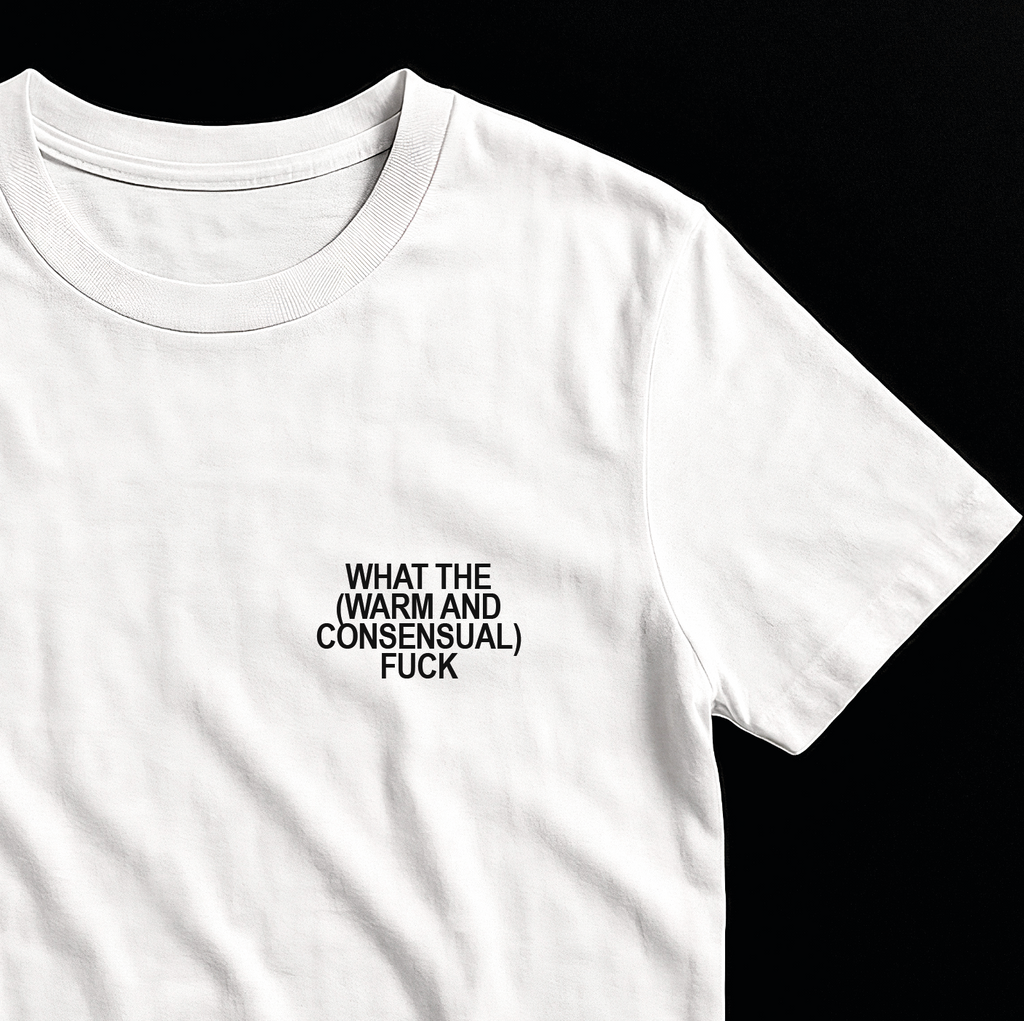 What the (Warm and Consensual) F*ck - T-Shirt