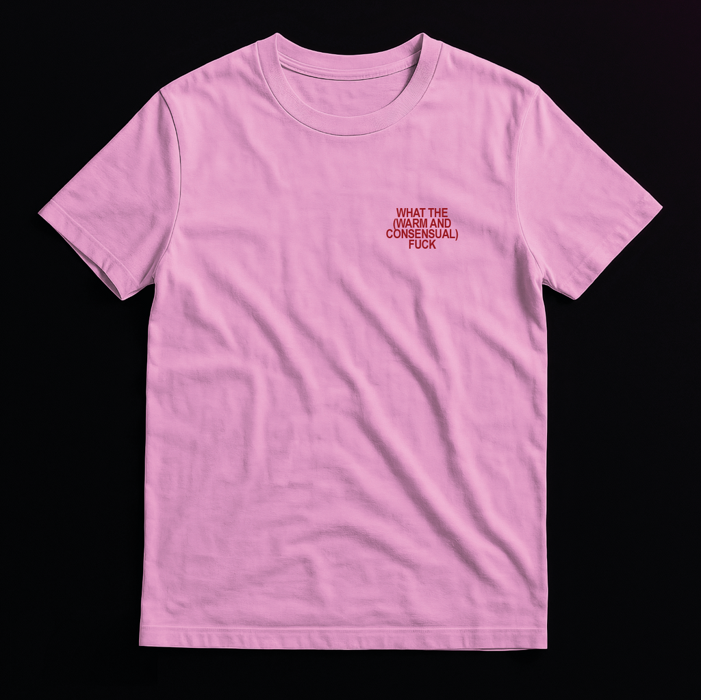 What the (Warm and Consensual) F*ck - T-Shirt