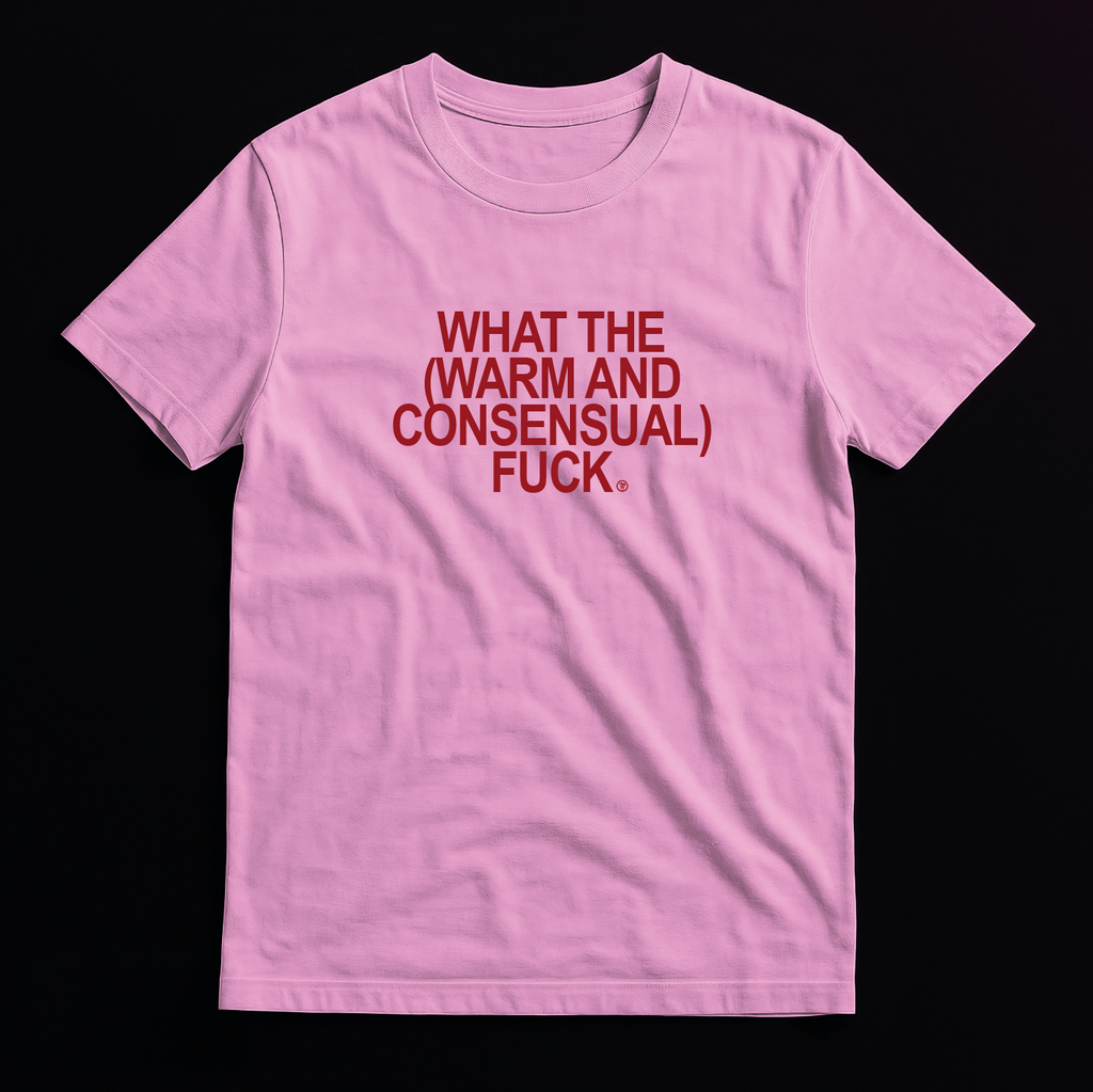 What the (Warm and Consensual) F*ck - T-Shirt
