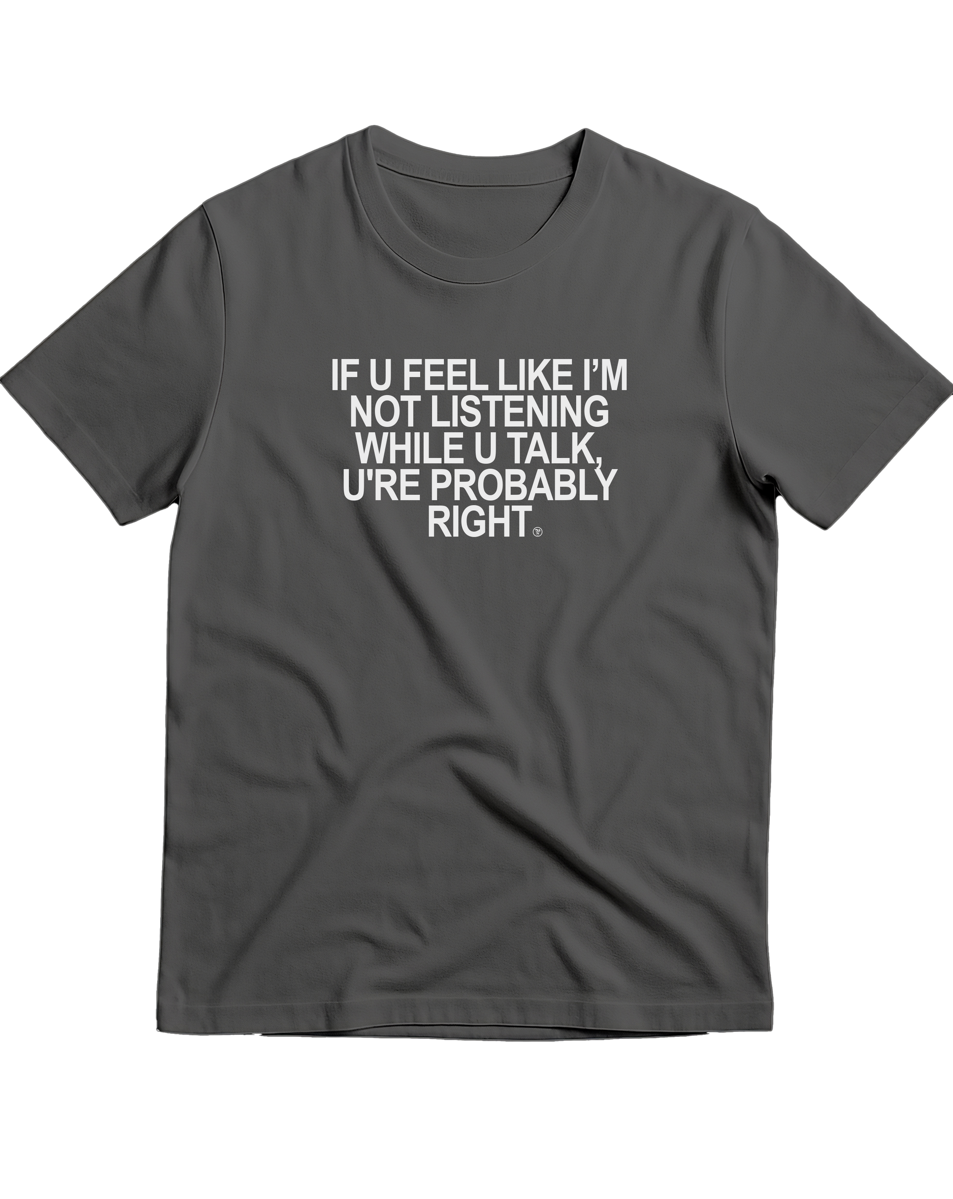 IF U FEEL LIKE I'M NOT LISTENING WHILE YOU TALK, U'RE PROBABLY RIGHT