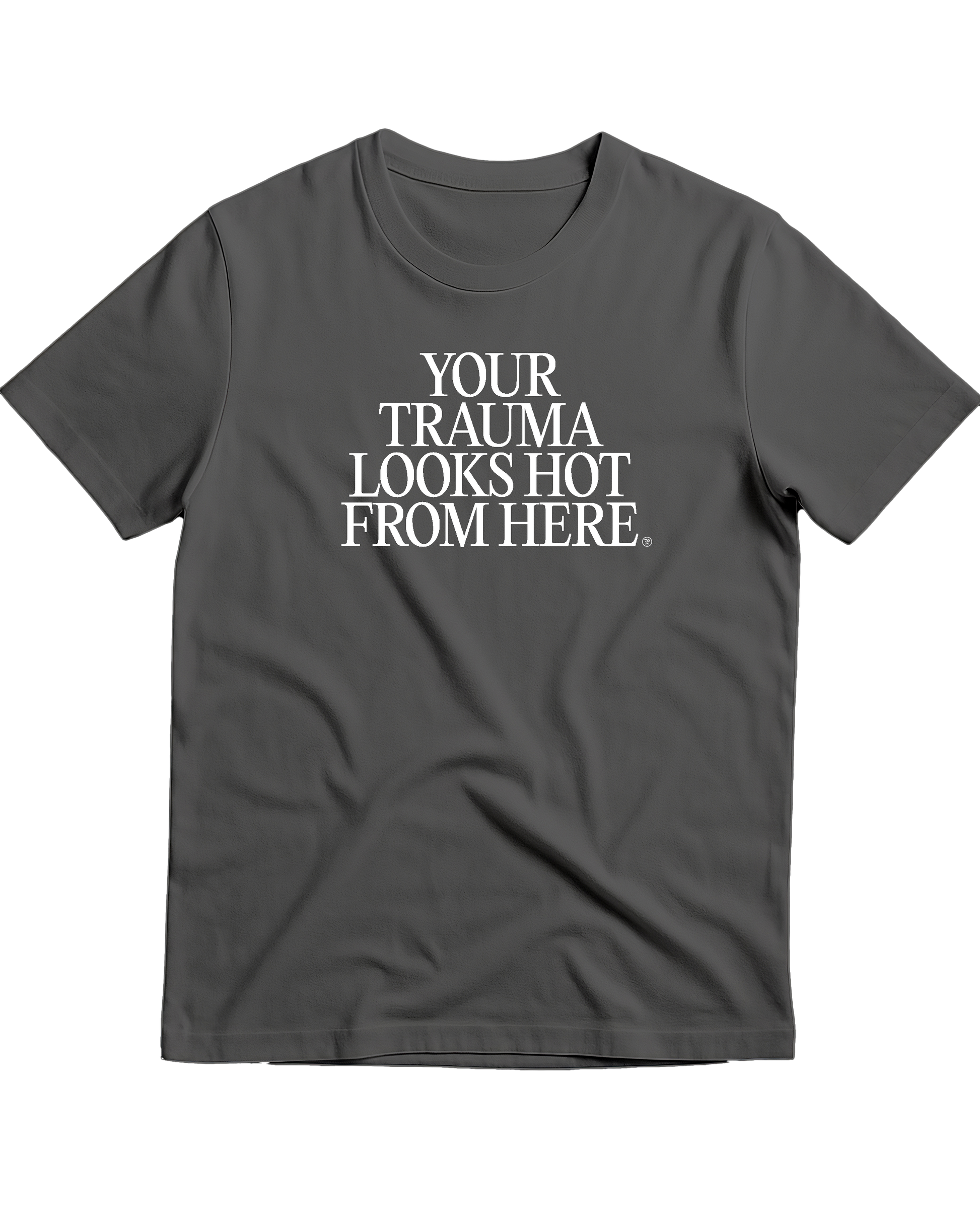 YOUR TRAUMA LOOKS HOT FROM HERE t-shirt